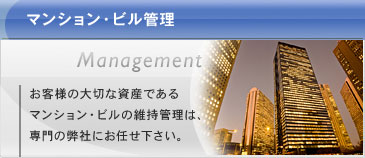 マンション・ビル管理：お客様の大切な資産であるマンション・ビルの維持管理は、専門の弊社にお任せ下さい。