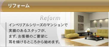 リフォーム：インペリアルシリーズのマンションで実績のあるスタッフが、まず、お客様のご要望に耳を傾けるところから始めます。